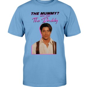 Brendan Fraser The Mummy More Like the Daddy Shirt