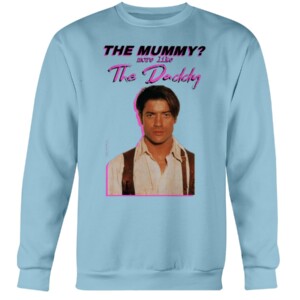 Brendan Fraser The Mummy More Like the Daddy Shirt Crewneck