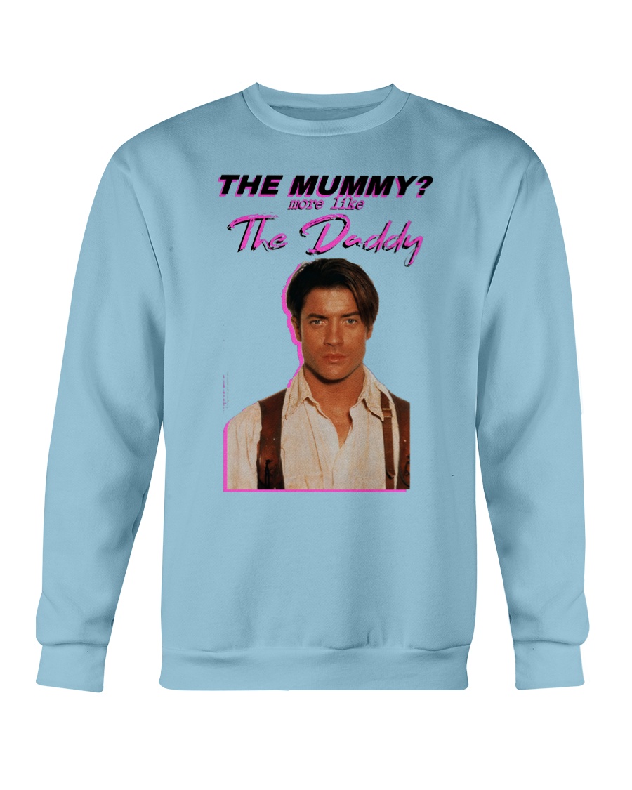 Brendan Fraser - The Mummy - More Like the Daddy Shirt Crewneck Brendan Fraser The Mummy More Like the Daddy Shirt Crewneck