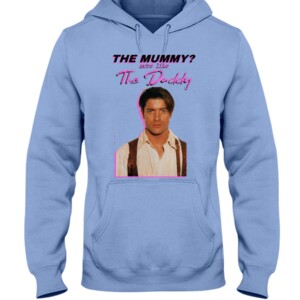 Brendan Fraser The Mummy More Like the Daddy Shirt Hoodie