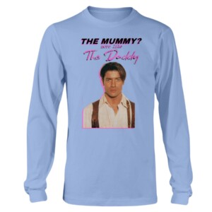 Brendan Fraser The Mummy More Like the Daddy Shirt Longsleeve