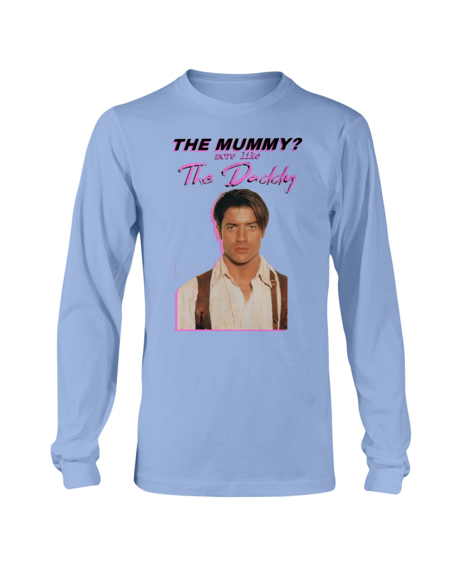 Brendan Fraser - The Mummy - More Like the Daddy Shirt Longsleeve Brendan Fraser The Mummy More Like the Daddy Shirt Longsleeve