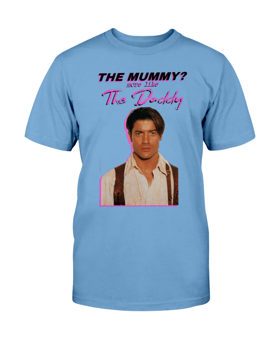 Brendan Fraser - The Mummy - More Like the Daddy Shirt Brendan Fraser The Mummy More Like the Daddy Shirt
