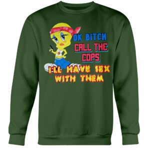 OK BITCH CALL THE COPS I'LL HAVE SEX WITH THEM SHIRT Funny Tweety Bird, Looney Tunes Crewneck