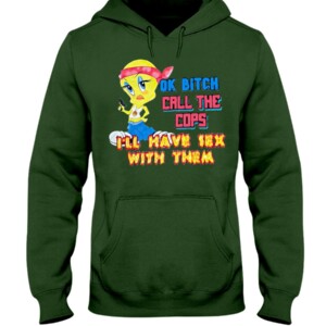 OK BITCH CALL THE COPS I'LL HAVE SEX WITH THEM SHIRT Funny Tweety Bird, Looney Tunes Hoodie
