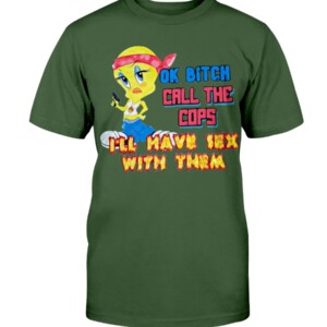 OK BITCH CALL THE COPS I'LL HAVE SEX WITH THEM SHIRT Funny Tweety Bird, Looney Tunes Shirt