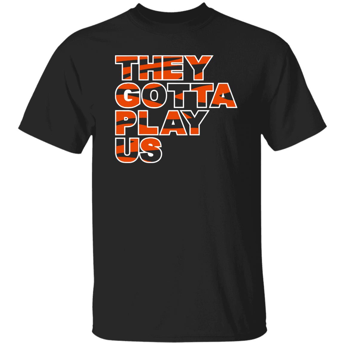 THEY GOTTA PLAY US SHIRT Cincinnati Bengals - Ellieshirt