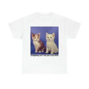 Gaslighting Isn't Real You Crazy Bitch Shirt