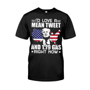 Donald Trump I'd Love A Mean Tweet And 1,79 Gas Right Now Shirt