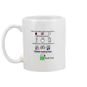 I DONT CARE WHAT YOUR COLOUR SKIN, SIZE AND YOUR SEXUAL IS I HATE EVERYONE FUCK YOU MUG1
