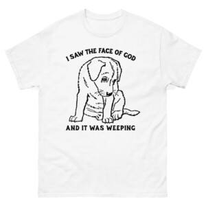 I Saw The Face Of God And It Was Weeping Shirt