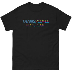 Trans People, We Dig 'Em Shirt LGBT Pride