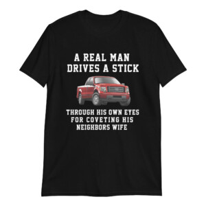 A Real Man Drives A Stick Through His Own Eyes For Coveting His Neighbors Wife Shirt