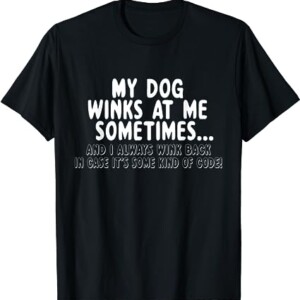 Dog Lover Funny My Dog Winks At Me Sometimes And I Always Wink Back In Case It's Some Kind Of Code Shirt