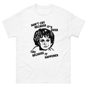Don't Cry Because It's Over, Cry Because It Happened Shirt