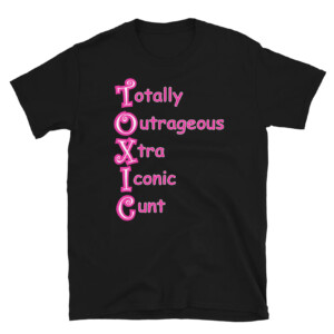 T.O.X.I.C SHIRT Totally Outrageous Xtra Iconic Cunt