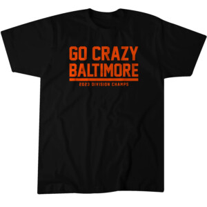 GO CRAZY BALTIMORE SHIRT 2023 AL East Division Champions, Baltimore Orioles