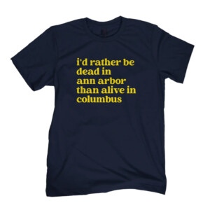 I'd Rather Be Dead In Ann Arbor Than Alive In Columbus Shirt Michigan Wolverines