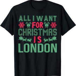 All I Want For Christmas Is London Holidays T Shirt