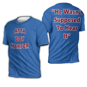Atta Boy Harper He Wasn’t Supposed To Hear It Shirt Orion Kerkering, Bryce Harper, Philadelphia Phillies