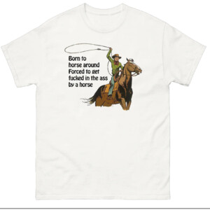 Born To Horse Around Forced To Get Fucked In The Ass By A Horse Shirt
