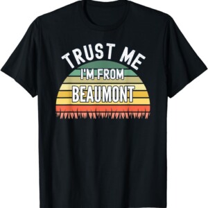 Funny Beaumont Gift, Trust Me I'm From Beaumont T Shirt