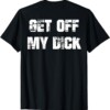 Get Off My Dick Back Side Funny T Shirt