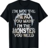 I'm Not The Hero You Want. I'm The Monster You Need! T Shirt