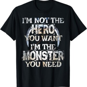 I'm Not The Hero You Want. I'm The Monster You Need! T Shirt