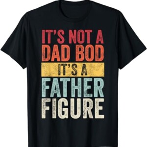 It's Not A Dad Bod It's A Father Figure, Funny Retro Vintage T Shirt