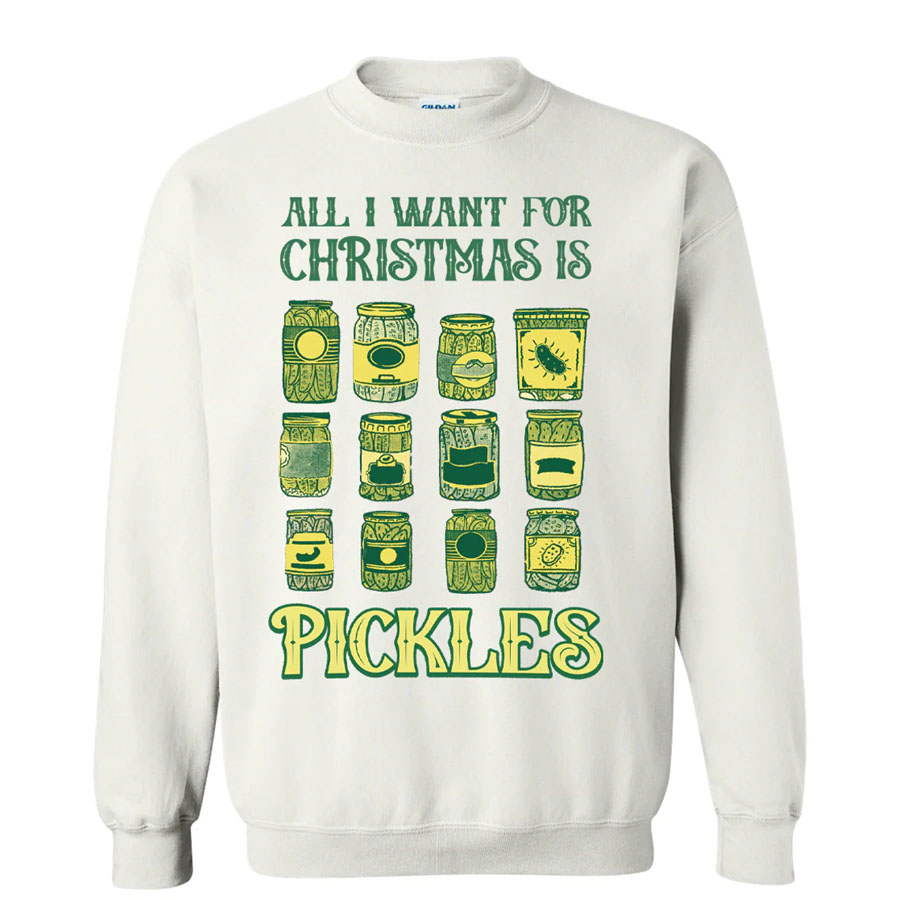 ALL I WANT FOR CHRISTMAS IS PICKLES UGLY SWEATER ALL I WANT FOR CHRISTMAS IS PICKLES UGLY SWEATER
