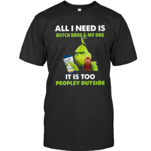 All I Need Is Outch Bros & My Dog It Is Too PeoPley Ouside Shirt Funny THE GRINCH. Christmas