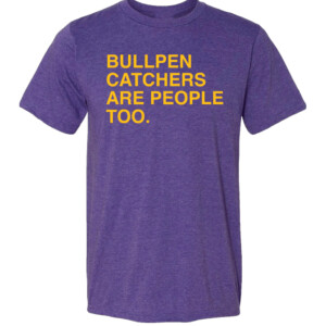 BULLPEN CATCHERS ARE PEOPLE TOO SHIRT Stephen Schoch
