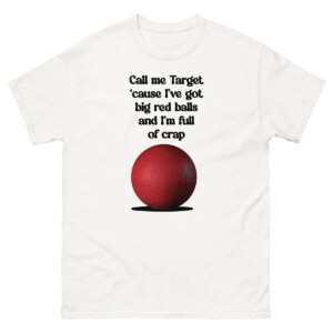 Call Me Target 'Cause I've Got Big Red Balls And I'm Full Of Crap Shirt