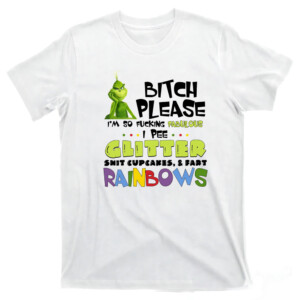 Grinch Bitch Please I’m So Fucking Fabulous I Pee Glitter Shit Cupcakes & Fast Rainbows Shirt