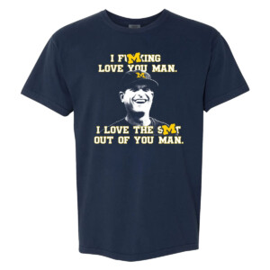 I FUCKING LOVE YOU MAN I LOVE THE SHIT OUT OF YOU MAN SHIRT Jim Harbaugh, Michigan Wolverines