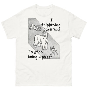 I Triple Dog Dare You To Stop Being A Pussy Shirt