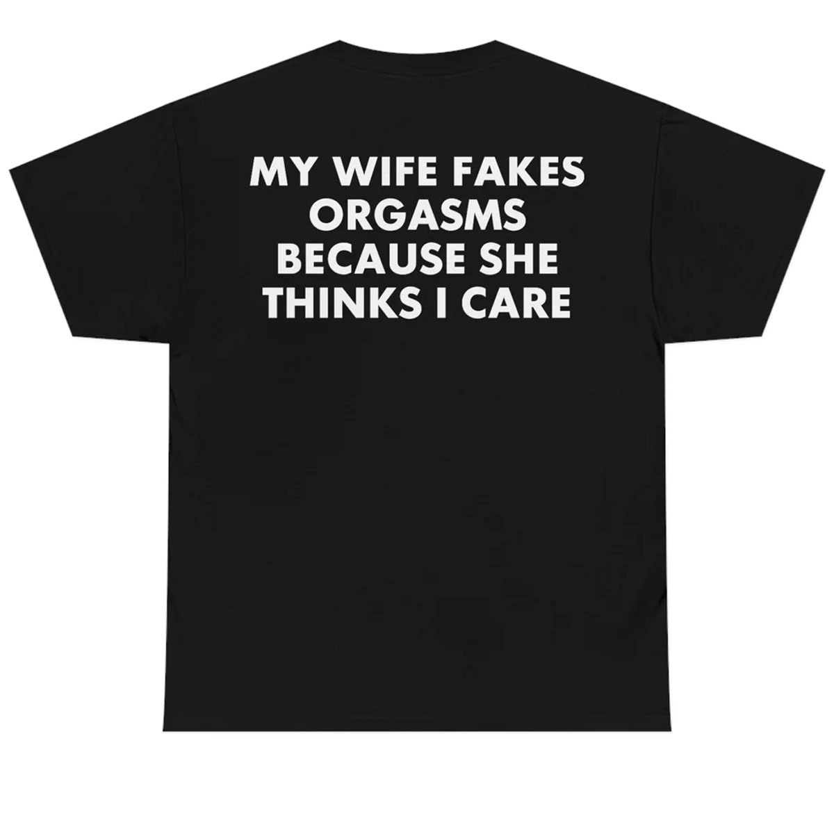 MY WIFE FAKES ORGASMS BECAUSE SHE THINKS I CARE T-SHIRT - Ellieshirt