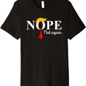 NOPE Not Again Shirt Funny Sarcastic Trump Statement USA Humor USA