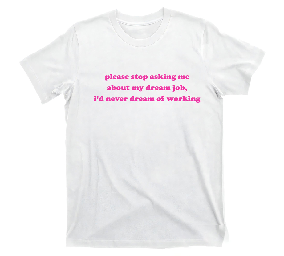 Please Stop Asking Me About My Dream Job I’d Never Dream Of Working Shirt Please Stop Asking Me About My Dream Job I’d Never Dream Of Working Shirt