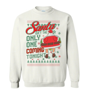 SANTA ISN'T THE ONLY ONE COMING TONIGHT UGLY SWEATER
