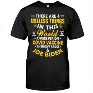 There Are 4 Useless Things In This World A Woke Person Covid Vaccine Anthony Fauci And Joe Biden Shirt