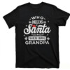 Who Needs Santa When I Have Grandpa Shirt Funny Christmas