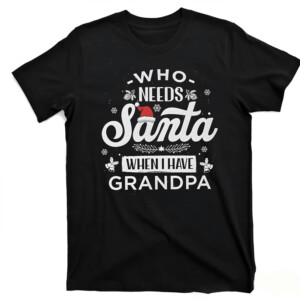 Who Needs Santa When I Have Grandpa Shirt Funny Christmas
