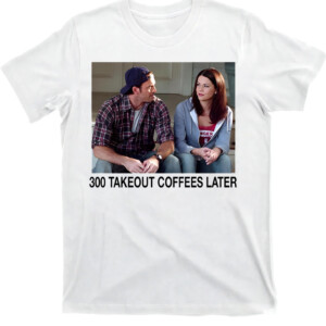 300 Takeout Coffees Later Shirt Lauren Graham, Scott Patterson, Gilmore Girls