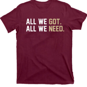 ALL WE GOT ALL WE NEED SHIRT Florida State Seminoles