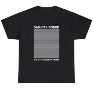 Damnit I Ironed My Joy Division Shirt