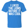 I Liked The Lions Before It Was Cool Shirt Detroit Lions