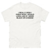I Really Wish I Knew What I Would Look Like If I Were Black Or Chinese Shirt