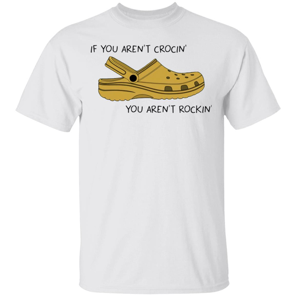 If You Aren’t Crocin You Aren’t Rockin Shirt If You Aren’t Crocin You Aren’t Rockin Shirt